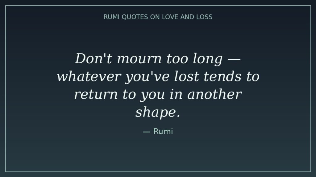 Rumi quotes on love and loss — "Don't mourn too long, whatever you've lost tends to return to you in another shape."